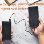 Smartphone Care Tips যেভাবে ফোন দীর্ঘদিন নতুনের মতো রাখবেন