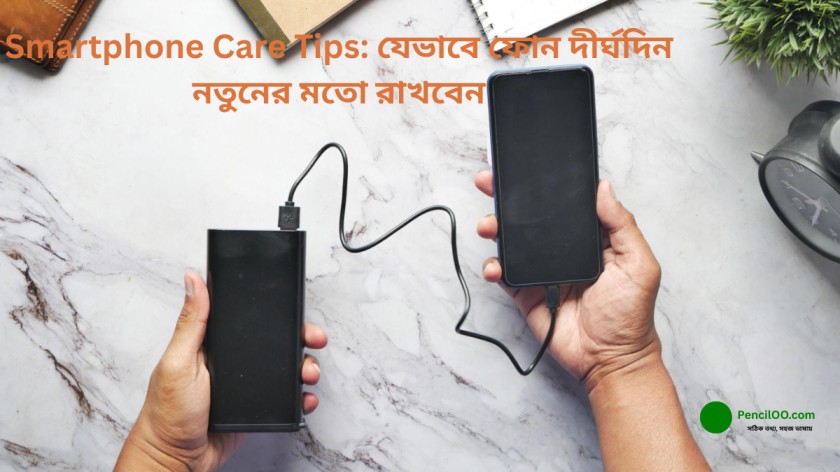 Smartphone Care Tips যেভাবে ফোন দীর্ঘদিন নতুনের মতো রাখবেন
